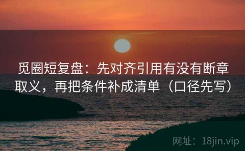 觅圈短复盘：先对齐引用有没有断章取义，再把条件补成清单（口径先写）