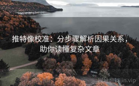 推特像校准：分步骤解析因果关系，助你读懂复杂文章