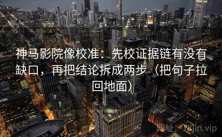 神马影院像校准:先校证据链有没有缺口,再把结论拆成两步(把句子拉回地面) 神马影院像校准:先校证据链有没有缺口,再把结论拆成两步(把句子拉回地面)