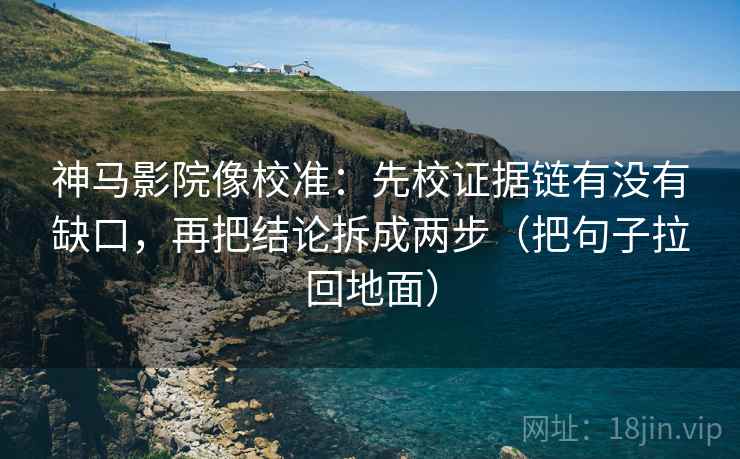 神马影院像校准:先校证据链有没有缺口,再把结论拆成两步(把句子拉回地面) 神马影院像校准:先校证据链有没有缺口,再把结论拆成两步(把句子拉回地面)