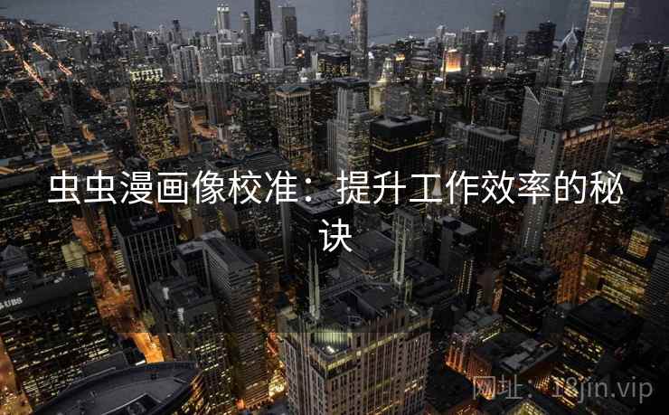 虫虫漫画像校准：提升工作效率的秘诀