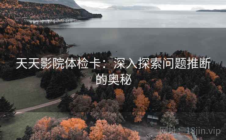 天天影院体检卡：深入探索问题推断的奥秘
