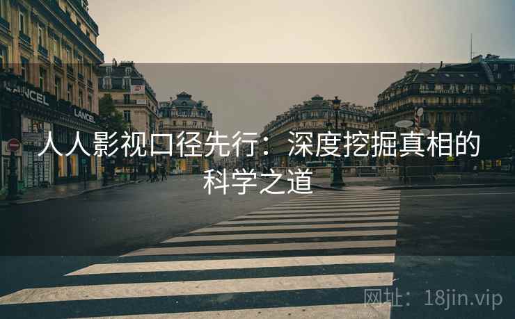 人人影视口径先行：深度挖掘真相的科学之道