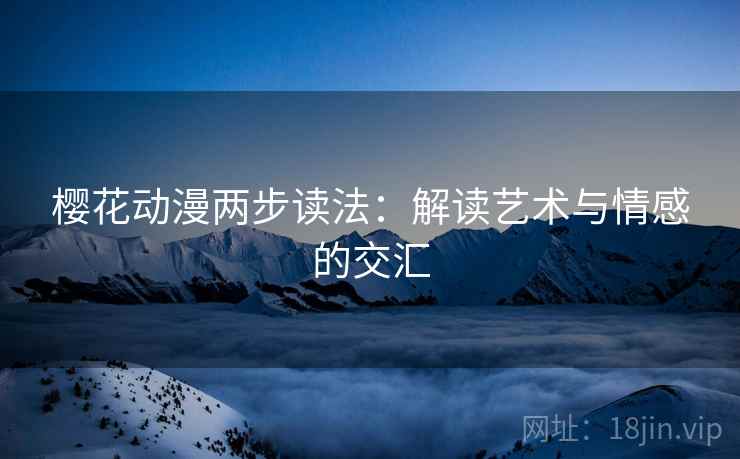 樱花动漫两步读法：解读艺术与情感的交汇