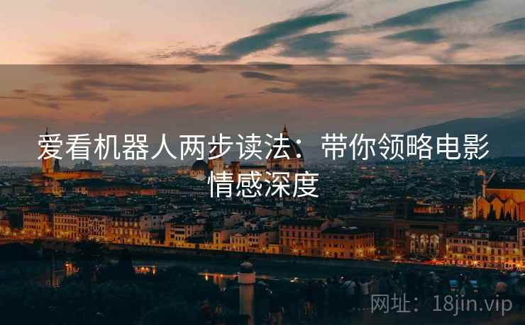 爱看机器人两步读法：带你领略电影情感深度