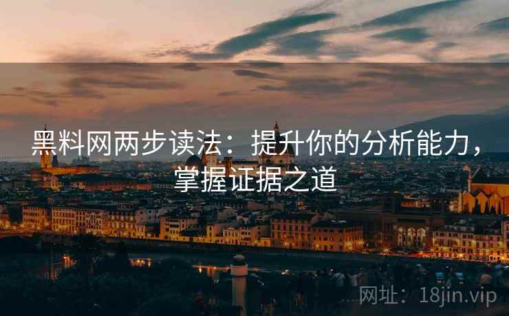 黑料网两步读法：提升你的分析能力，掌握证据之道