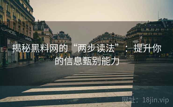 揭秘黑料网的“两步读法”:提升你的信息甄别能力 揭秘黑料网的“两步读法”:提升你的信息甄别能力