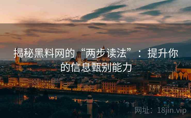 揭秘黑料网的“两步读法”:提升你的信息甄别能力 揭秘黑料网的“两步读法”:提升你的信息甄别能力