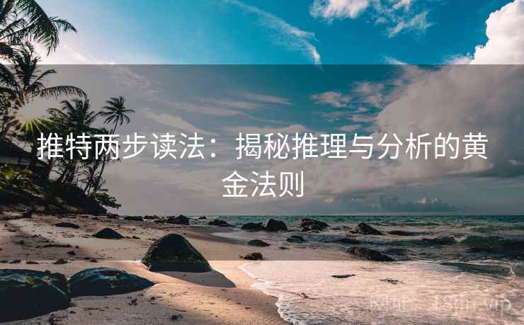 推特两步读法:揭秘推理与分析的黄金法则 推特两步读法:揭秘推理与分析的黄金法则