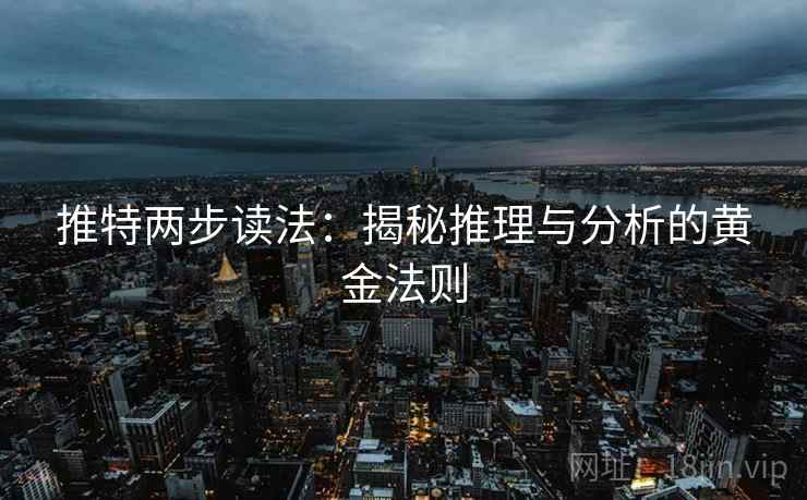 推特两步读法:揭秘推理与分析的黄金法则 推特两步读法:揭秘推理与分析的黄金法则