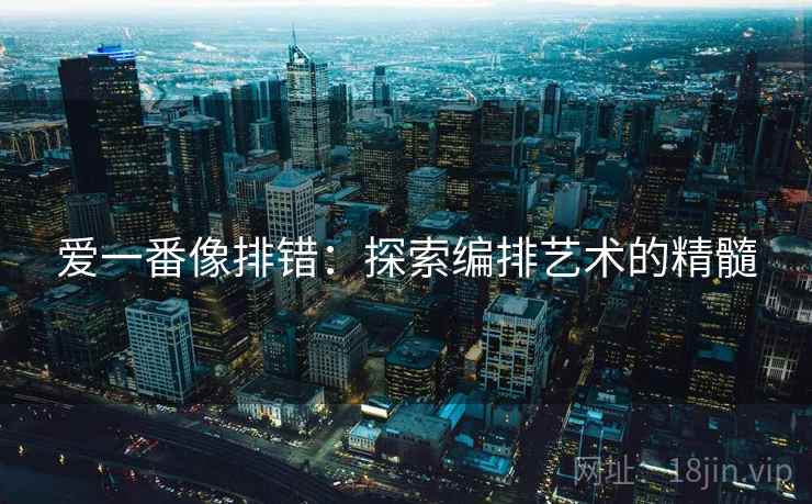 爱一番像排错：探索编排艺术的精髓