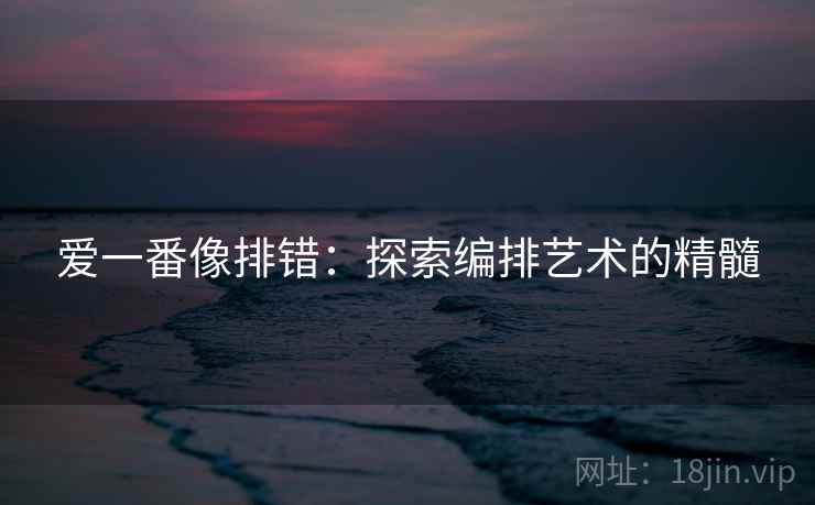 爱一番像排错：探索编排艺术的精髓