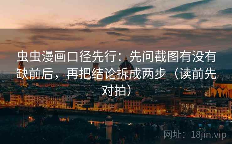 虫虫漫画口径先行：先问截图有没有缺前后，再把结论拆成两步（读前先对拍）