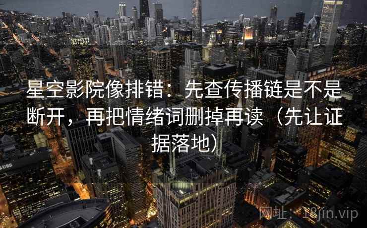 星空影院像排错:先查传播链是不是断开,再把情绪词删掉再读(先让证据落地) 星空影院像排错:先查传播链是不是断开,再把情绪词删掉再读(先让证据落地)