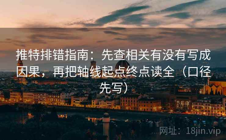 推特排错指南:先查相关有没有写成因果,再把轴线起点终点读全(口径先写) 推特排错指南:先查相关有没有写成因果,再把轴线起点终点读全(口径先写)