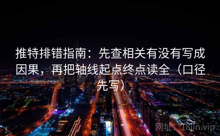 推特排错指南:先查相关有没有写成因果,再把轴线起点终点读全(口径先写) 推特排错指南:先查相关有没有写成因果,再把轴线起点终点读全(口径先写)