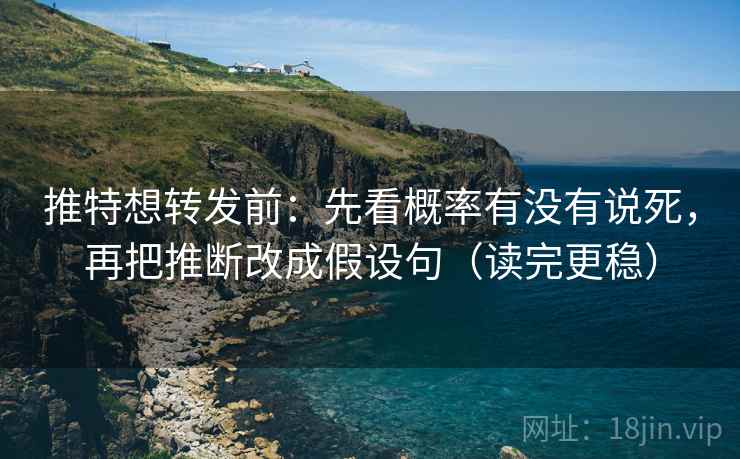 推特想转发前:先看概率有没有说死,再把推断改成假设句(读完更稳) 推特想转发前:先看概率有没有说死,再把推断改成假设句(读完更稳)