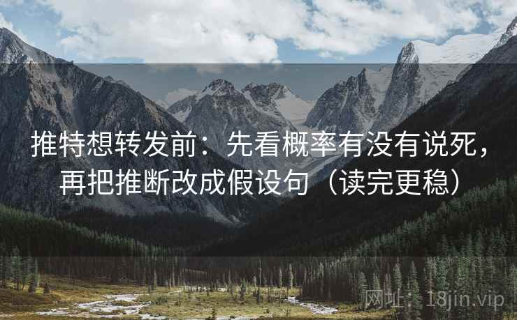 推特想转发前:先看概率有没有说死,再把推断改成假设句(读完更稳) 推特想转发前:先看概率有没有说死,再把推断改成假设句(读完更稳)
