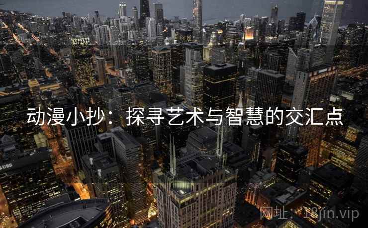 动漫小抄：探寻艺术与智慧的交汇点