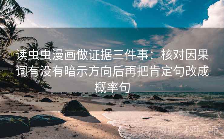 读虫虫漫画做证据三件事：核对因果词有没有暗示方向后再把肯定句改成概率句