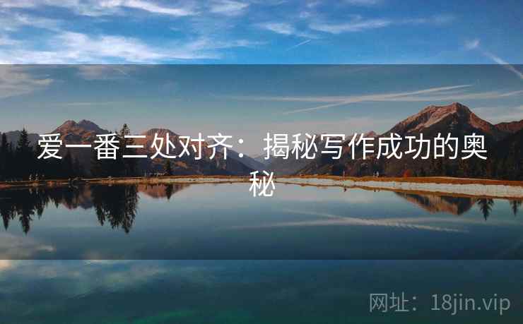 爱一番三处对齐：揭秘写作成功的奥秘