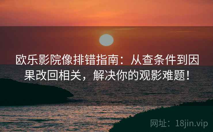 欧乐影院像排错指南:从查条件到因果改回相关,解决你的观影难题! 欧乐影院像排错指南:从查条件到因果改回相关,解决你的观影难题!