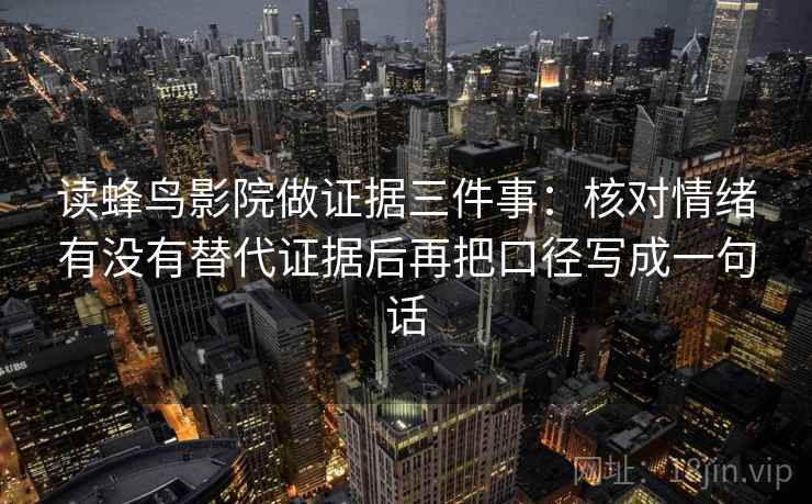 读蜂鸟影院做证据三件事：核对情绪有没有替代证据后再把口径写成一句话