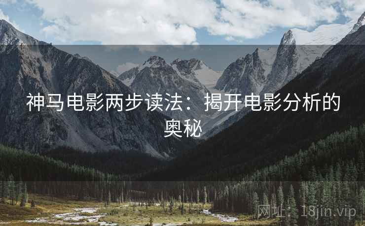 神马电影两步读法：揭开电影分析的奥秘